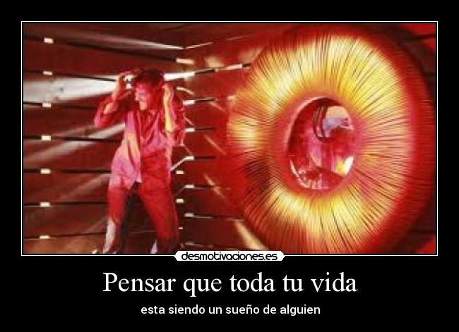 Pensar que toda tu vida - esta siendo un sueño de alguien