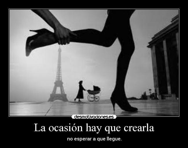 La ocasión hay que crearla - no esperar a que llegue.