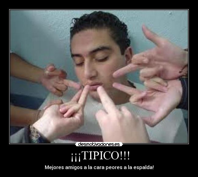 ¡¡¡TIPICO!!! - Mejores amigos a la cara peores a la espalda!