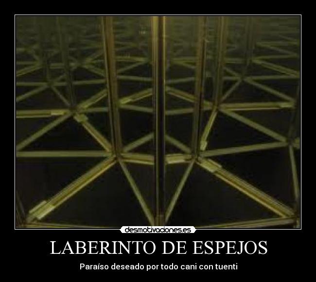 LABERINTO DE ESPEJOS - Paraíso deseado por todo cani con tuenti