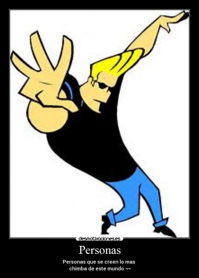 Personas - Personas que se creen lo mas
chimba de este mundo ¬¬