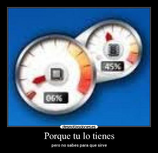Porque tu lo tienes - pero no sabes para que sirve