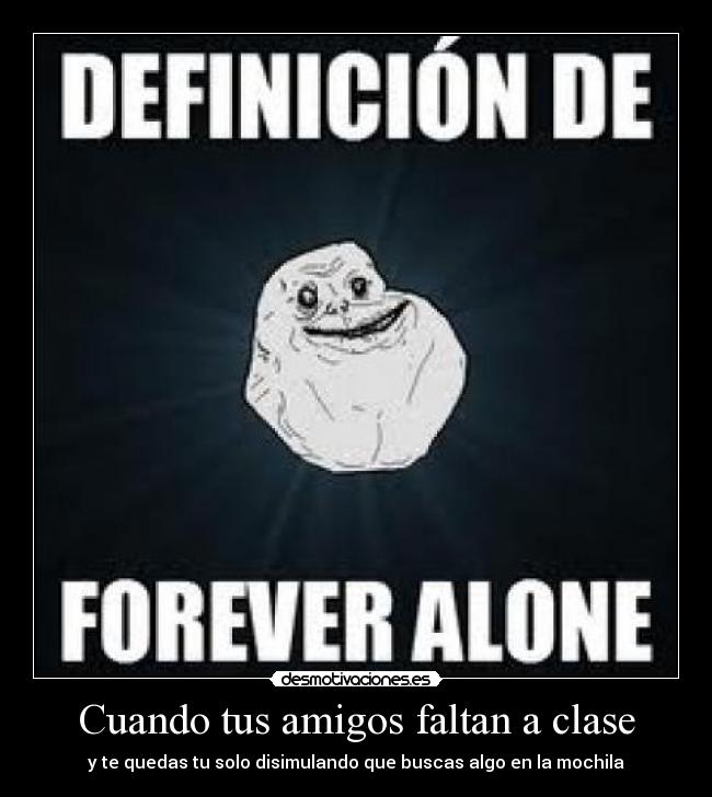 Cuando tus amigos faltan a clase - y te quedas tu solo disimulando que buscas algo en la mochila