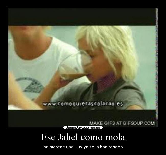 Ese Jahel como mola - se merece una... uy ya se la han robado