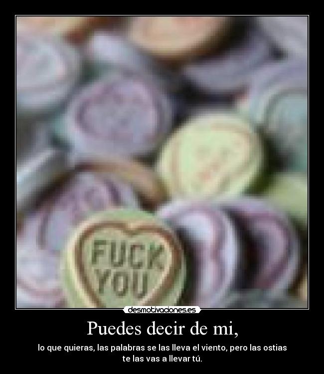 Puedes decir de mi, - lo que quieras, las palabras se las lleva el viento, pero las ostias te las vas a llevar tú.