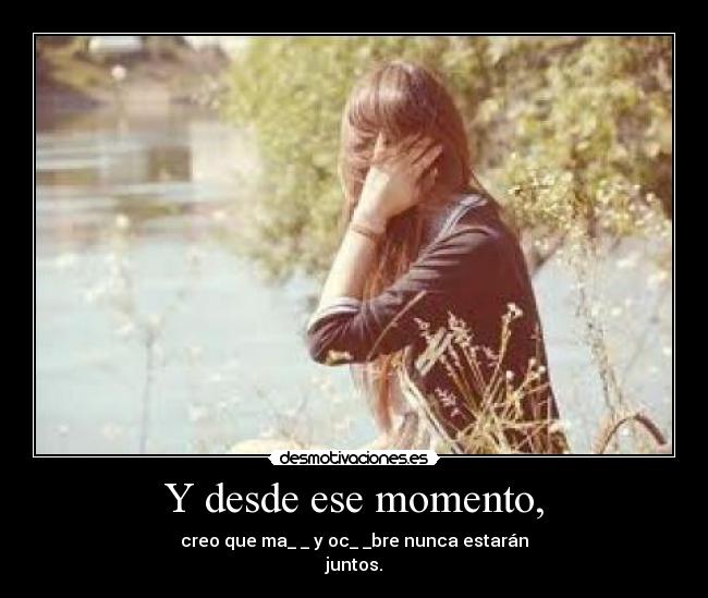 Y desde ese momento, - creo que ma_ _ y oc_ _bre nunca estarán
juntos.