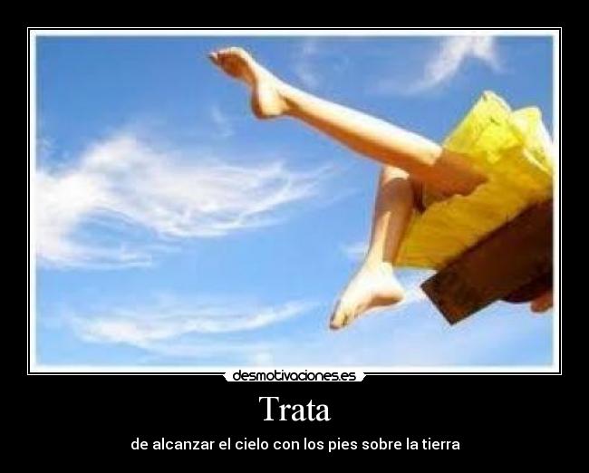 Trata - de alcanzar el cielo con los pies sobre la tierra