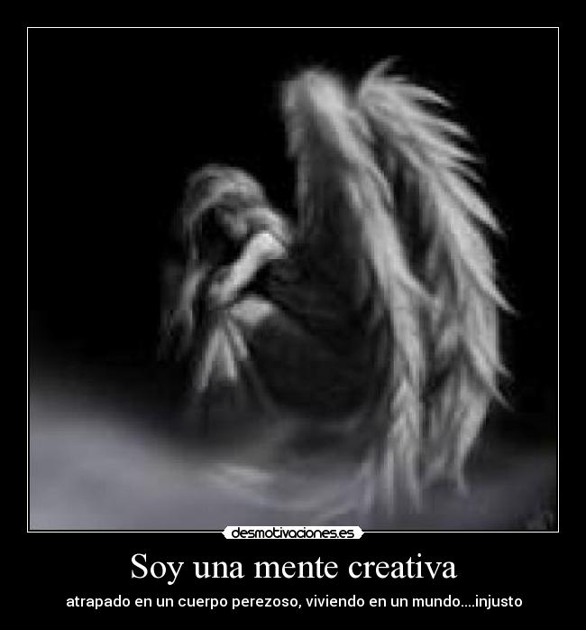Soy una mente creativa - atrapado en un cuerpo perezoso, viviendo en un mundo....injusto