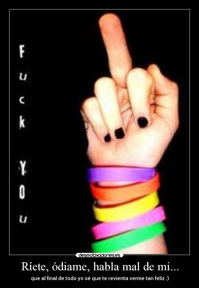Ríete, ódiame, habla mal de mi... -