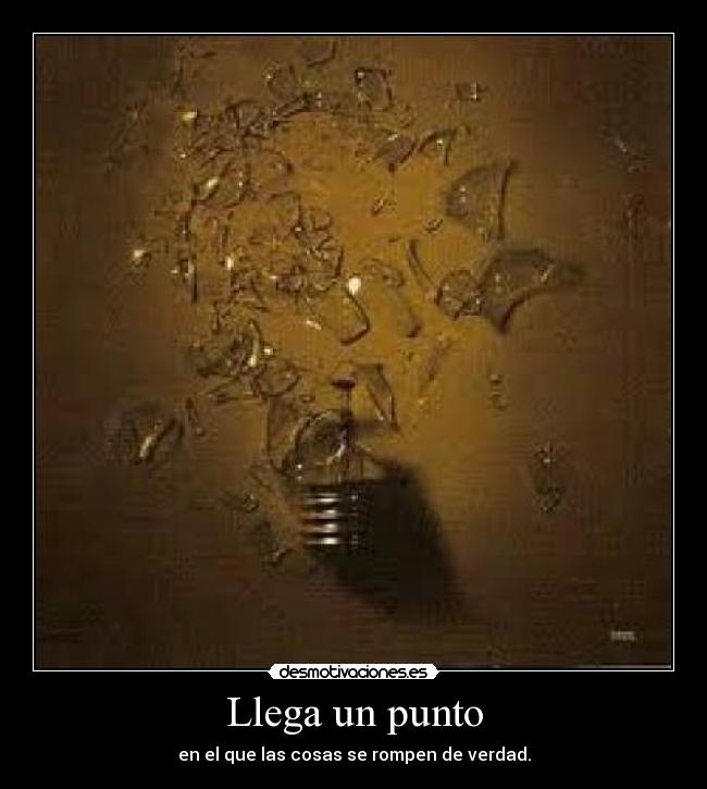 Llega un punto - en el que las cosas se rompen de verdad.