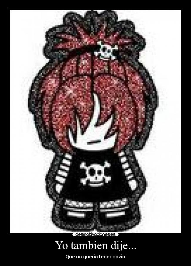 Yo tambien dije... - Que no queria tener novio.