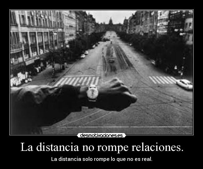 La distancia no rompe relaciones. - La distancia solo rompe lo que no es real.