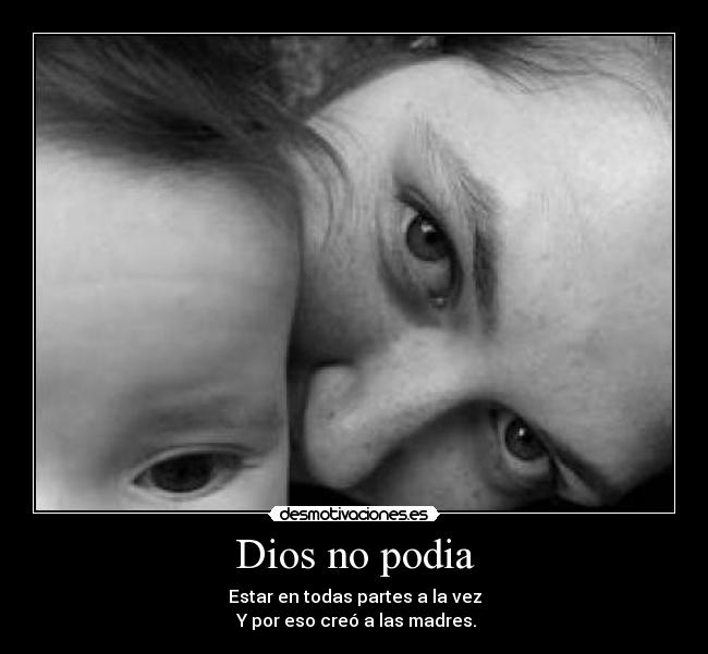 Dios no podia - Estar en todas partes a la vez
Y por eso creó a las madres.