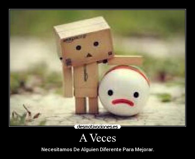 A Veces - Necesitamos De Alguien Diferente Para Mejorar.