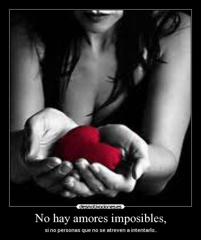 No hay amores imposibles, - si no personas que no se atreven a intentarlo..