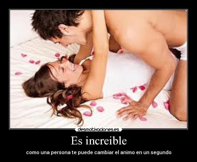 Es increible - como una persona te puede cambiar el animo en un segundo