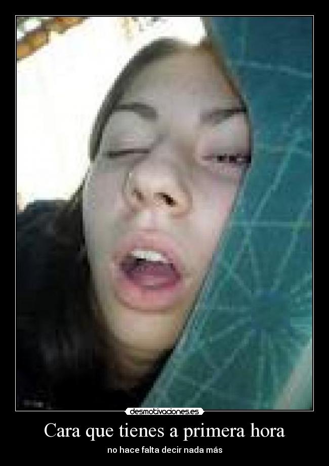 Cara que tienes a primera hora - no hace falta decir nada más