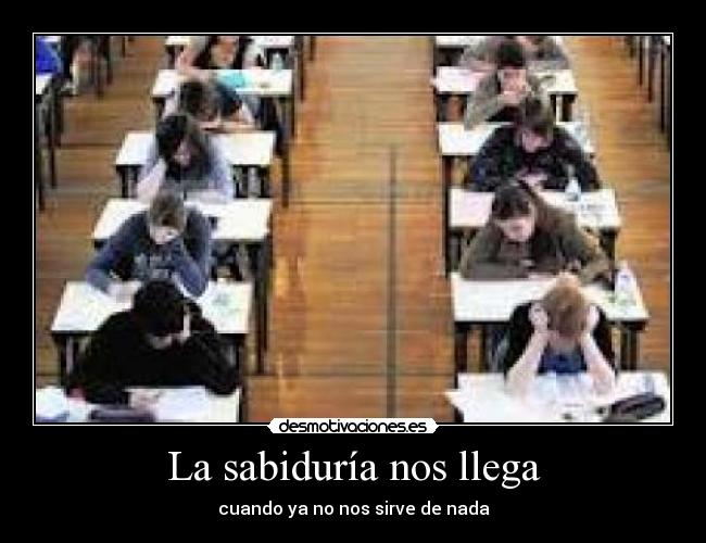 La sabiduría nos llega - cuando ya no nos sirve de nada