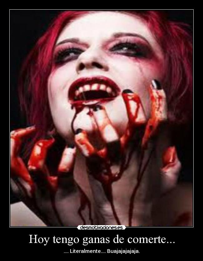 Hoy tengo ganas de comerte... - .... Literalmente.... Buajajajajaja.
