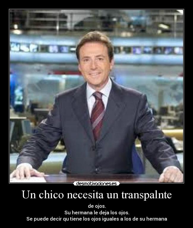 Un chico necesita un transpalnte - de ojos.
Su hermana le deja los ojos.
Se puede decir qu tiene los ojos iguales a los de su hermana