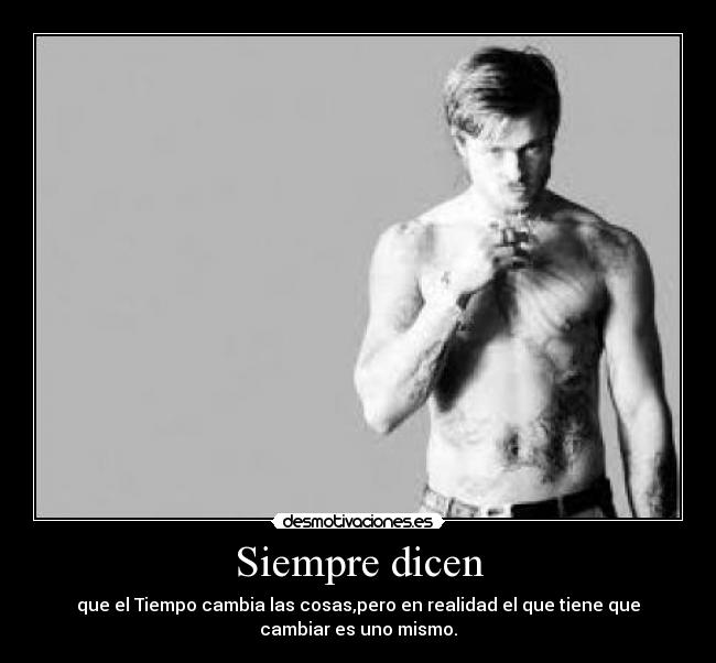 Siempre dicen - que el Tiempo cambia las cosas,pero en realidad el que tiene que
cambiar es uno mismo.