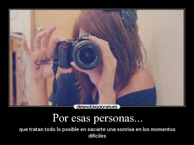 Por esas personas... - que tratan todo lo posible en sacarte una sonrisa en los momentos difíciles