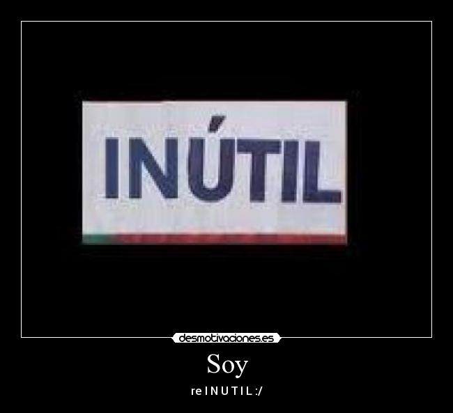 Soy - re I N U T I L :/