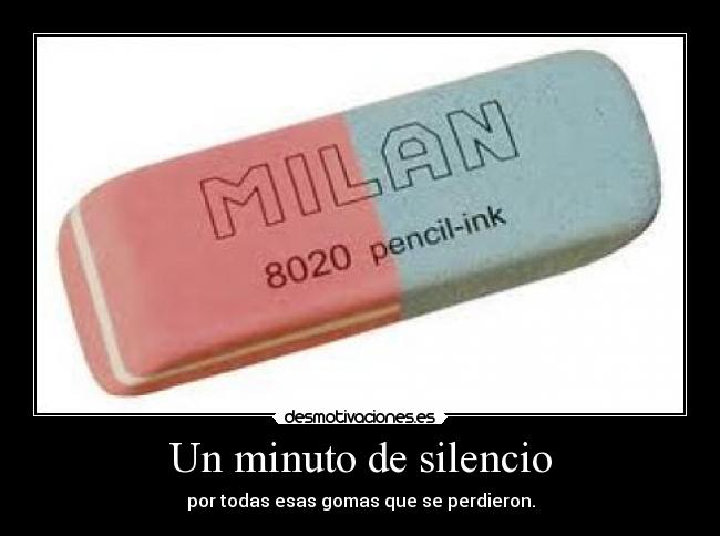 Un minuto de silencio - por todas esas gomas que se perdieron.