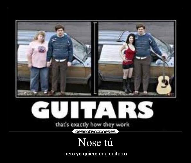 Nose tú - pero yo quiero una guitarra
