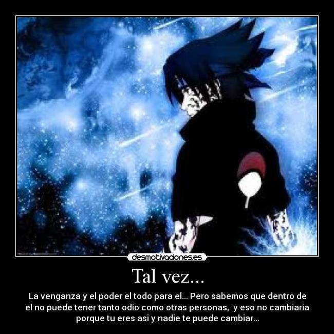 Tal vez... - La venganza y el poder el todo para el... Pero sabemos que dentro de
el no puede tener tanto odio como otras personas,  y eso no cambiaria
porque tu eres asi y nadie te puede cambiar...