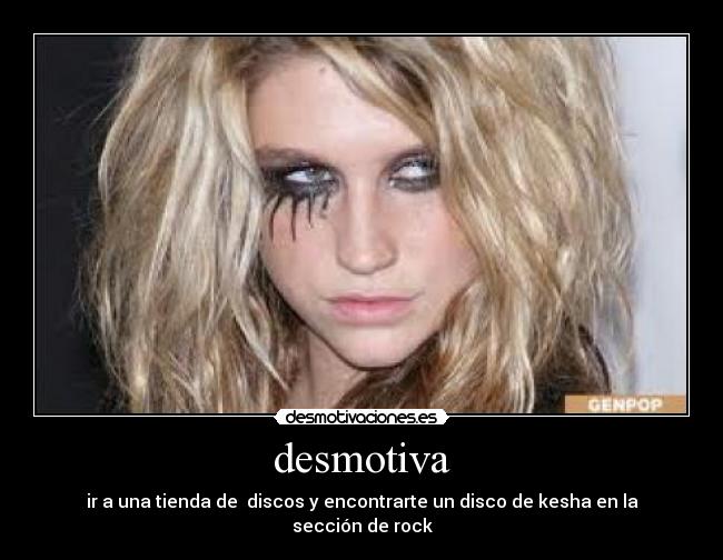 desmotiva - ir a una tienda de  discos y encontrarte un disco de kesha en la sección de rock
