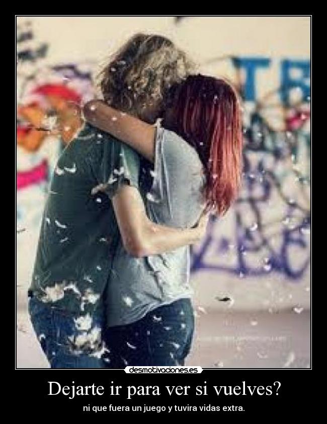 Dejarte ir para ver si vuelves? -