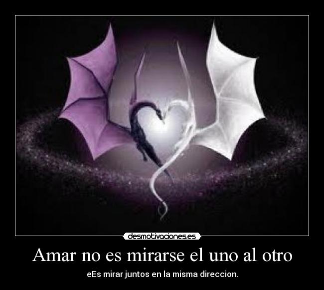 Amar no es mirarse el uno al otro - eEs mirar juntos en la misma direccion.
