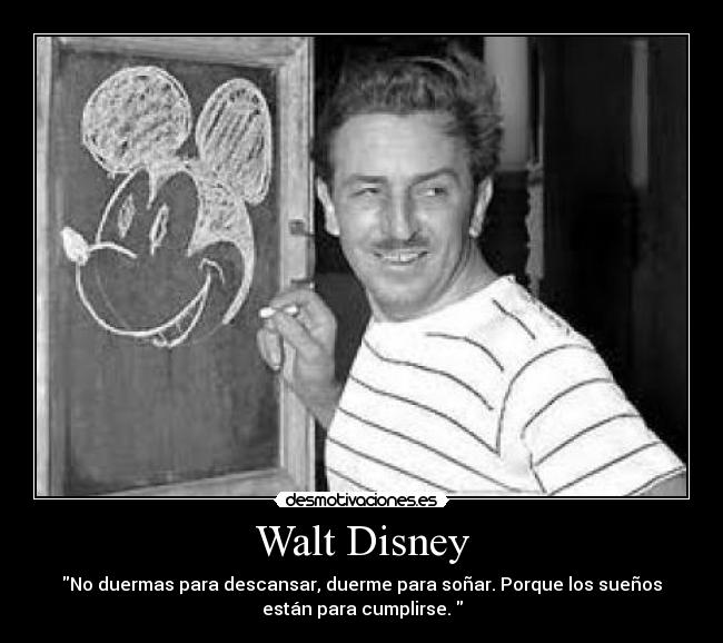 Walt Disney - No duermas para descansar, duerme para soñar. Porque los sueños
están para cumplirse. 
