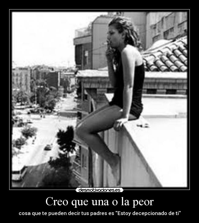 Creo que una o la peor - cosa que te pueden decir tus padres es Estoy decepcionado de ti