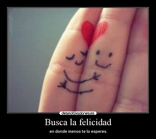 Busca la felicidad - en donde menos te lo esperes.