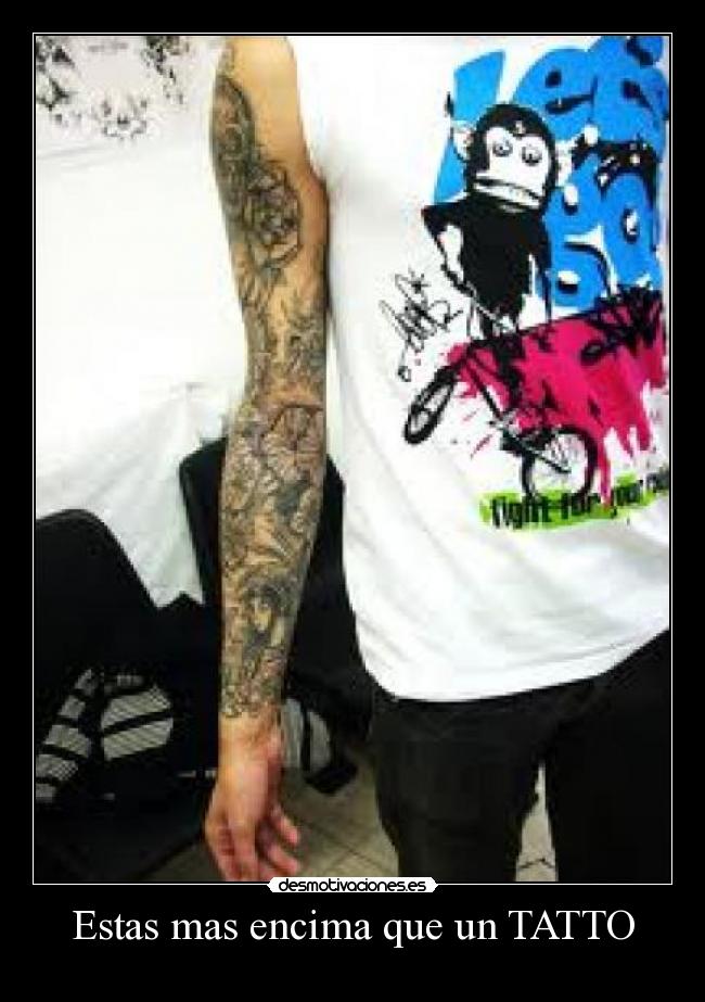 Estas mas encima que un TATTO -