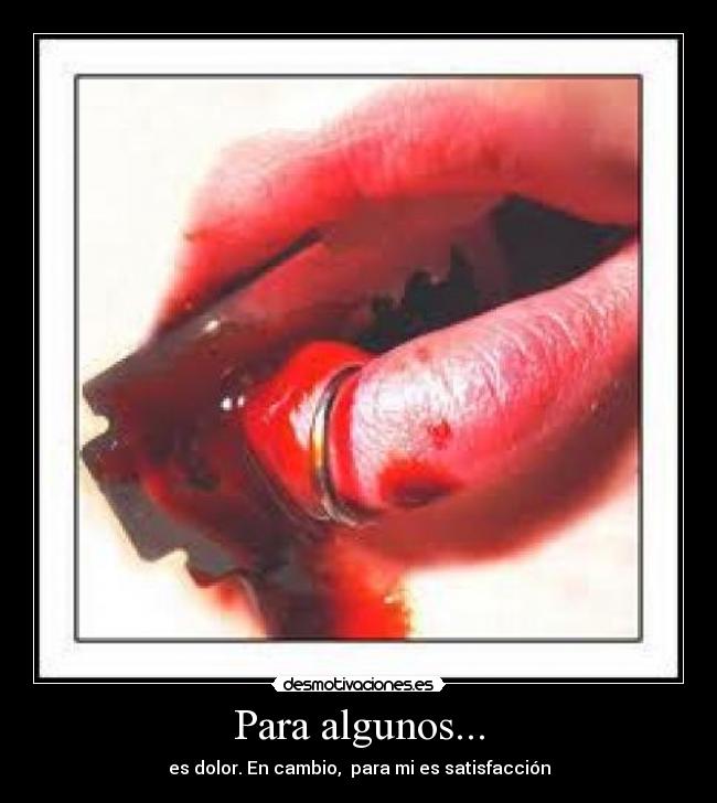 Para algunos... - es dolor. En cambio, para mi es satisfacción