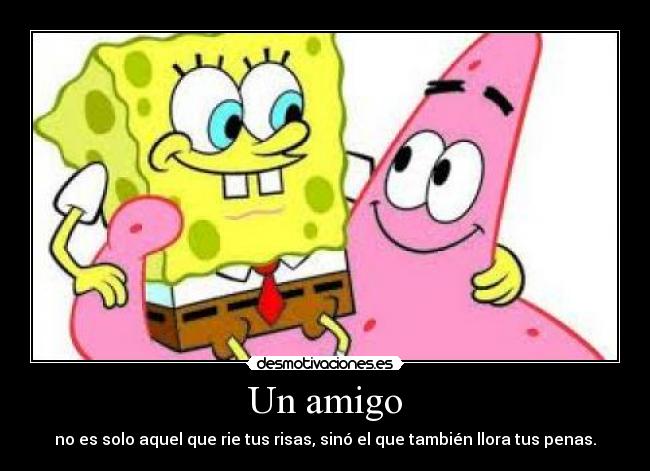 Un amigo - no es solo aquel que rie tus risas, sinó el que también llora tus penas.