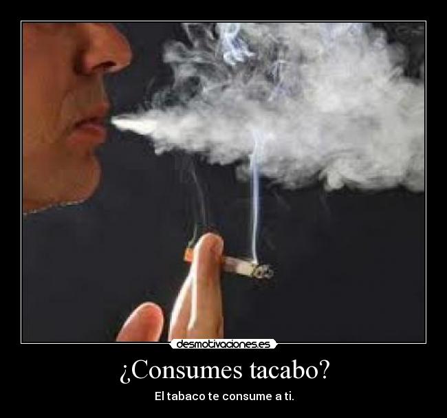 ¿Consumes tacabo? - El tabaco te consume a ti.