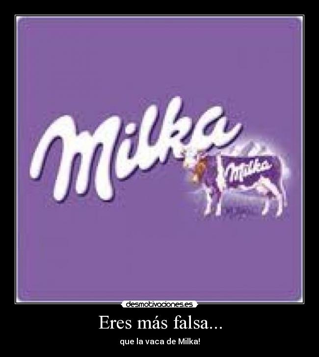 Eres más falsa... -