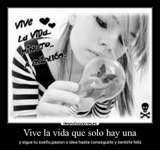 Vive la vida que solo hay una - y sigue tu sueño,pasion o idea hasta conseguirlo y sentirte feliz