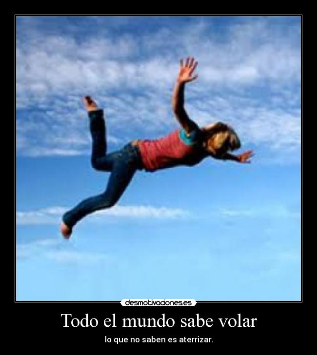 Todo el mundo sabe volar - lo que no saben es aterrizar.
