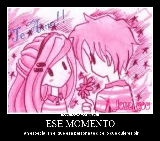 ESE MOMENTO - Tan especial en el que esa persona te dice lo que quieres oir