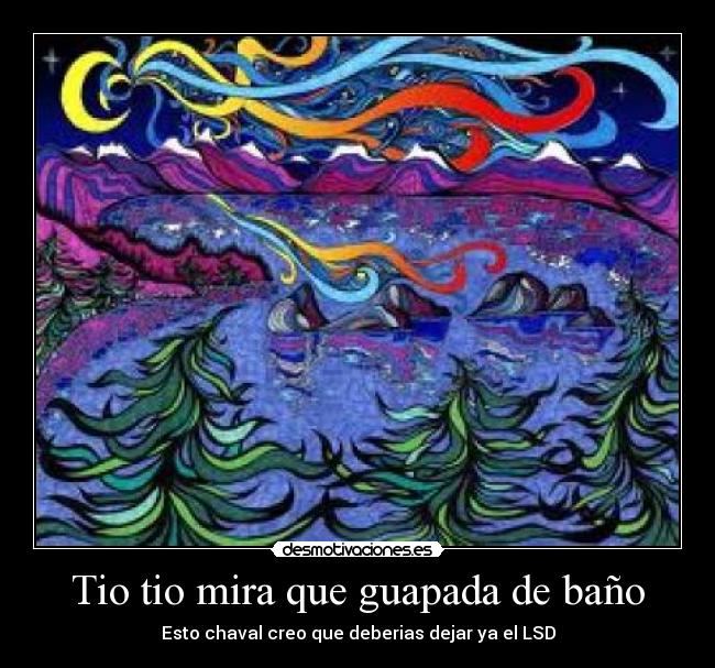 Tio tio mira que guapada de baño - Esto chaval creo que deberias dejar ya el LSD