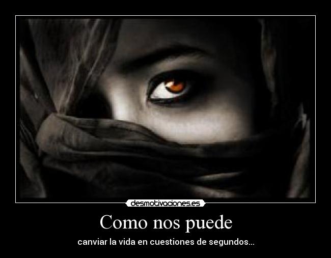 Como nos puede - canviar la vida en cuestiones de segundos...