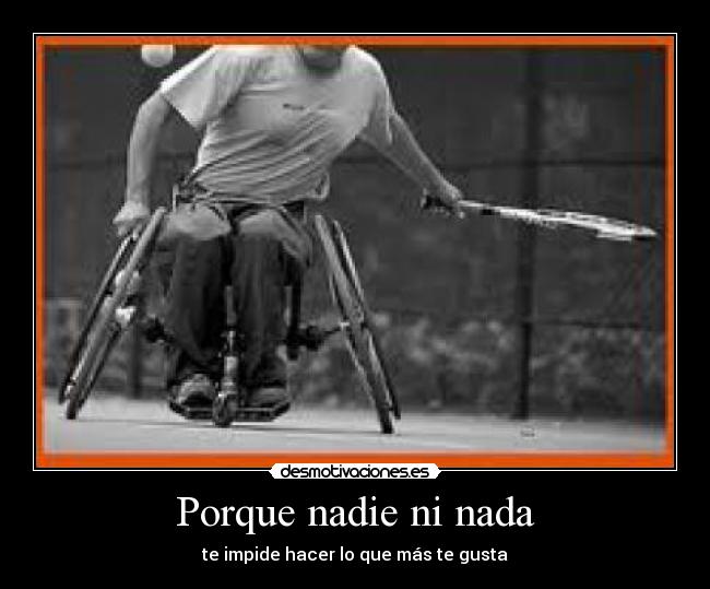 Porque nadie ni nada - te impide hacer lo que más te gusta