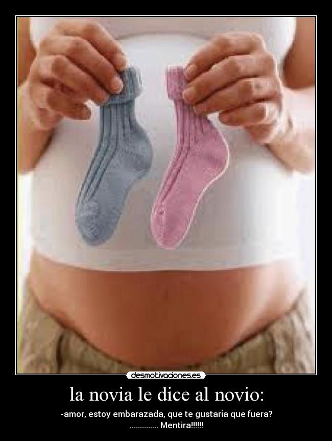 la novia le dice al novio: - -amor, estoy embarazada, que te gustaria que fuera?
.............. Mentira!!!!!!