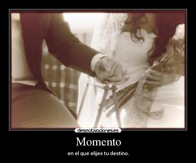 Momento - en el que elijes tu destino.