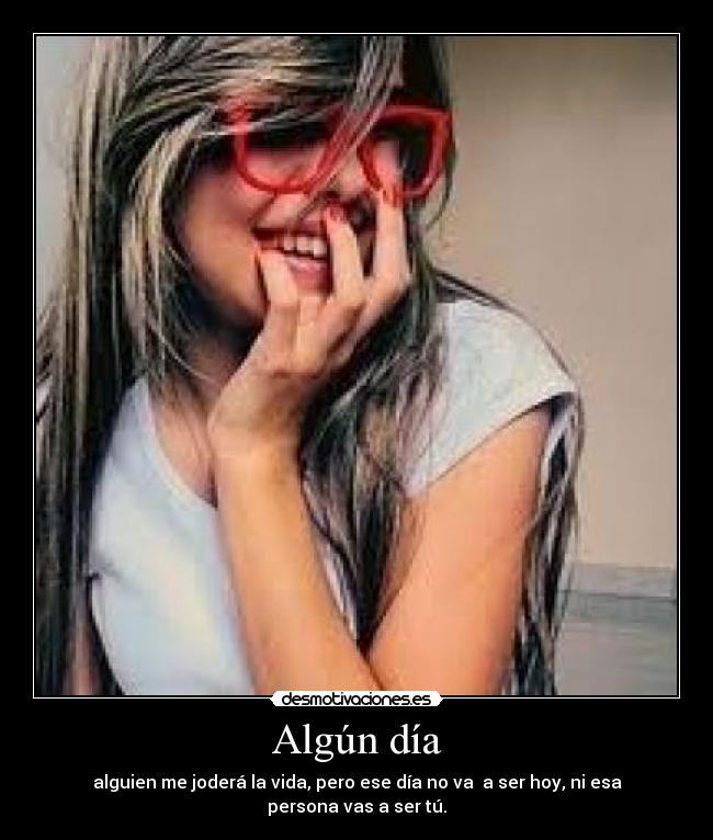 Algún día - alguien me joderá la vida, pero ese día no va  a ser hoy, ni esa persona vas a ser tú.